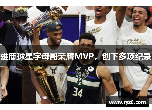 雄鹿球星字母哥荣膺MVP，创下多项纪录